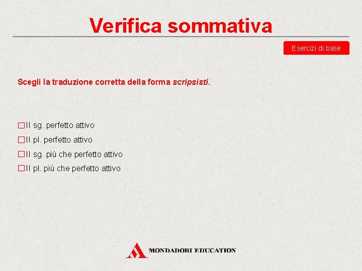 Verifica sommativa Esercizi di base Scegli la traduzione corretta della forma scripsisti. II sg.