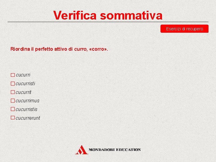 Verifica sommativa Esercizi di recupero Riordina il perfetto attivo di curro, «corro» . cucurristi