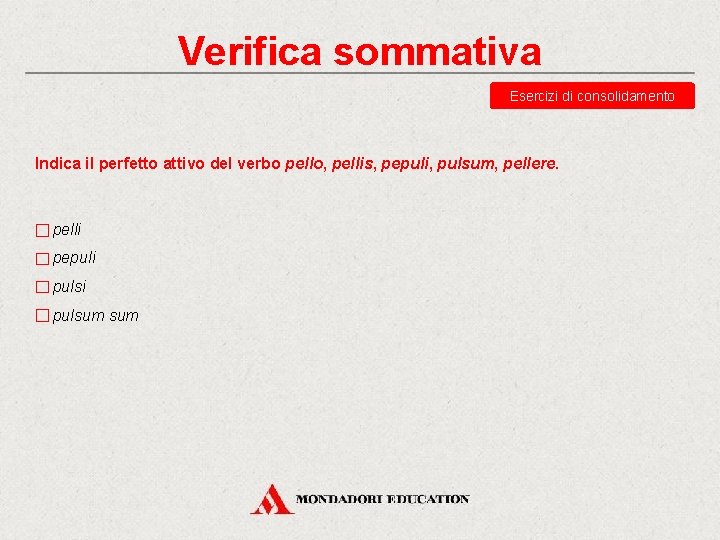 Verifica sommativa Esercizi di consolidamento Indica il perfetto attivo del verbo pello, pellis, pepuli,