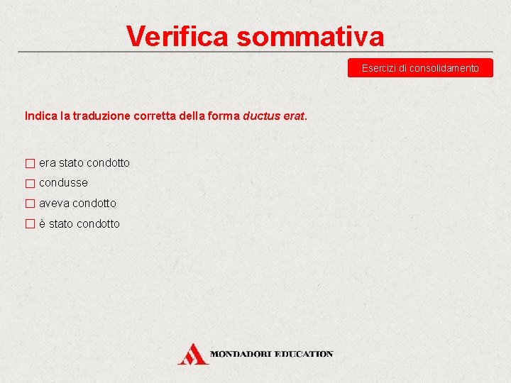 Verifica sommativa Esercizi di consolidamento Indica la traduzione corretta della forma ductus erat. era