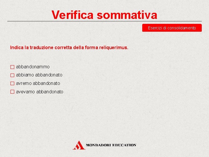 Verifica sommativa Esercizi di consolidamento Indica la traduzione corretta della forma reliquerimus. abbandonammo abbiamo