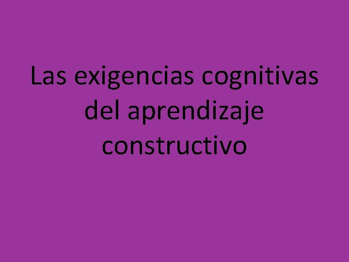 Las exigencias cognitivas del aprendizaje constructivo 