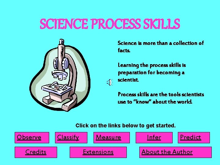 SCIENCE PROCESS SKILLS Science is more than a collection of facts. Learning the process SCIENCE PROCESS SKILLS Science is more than a collection of facts. Learning the process