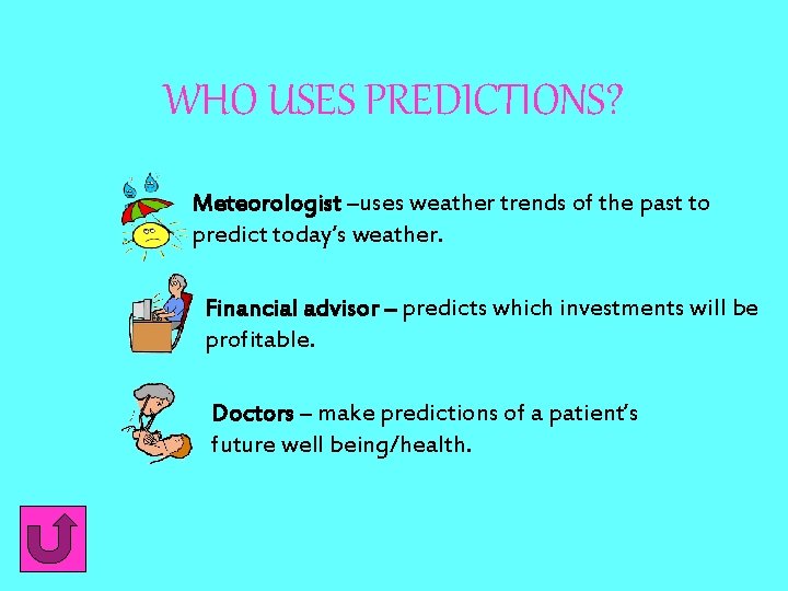 WHO USES PREDICTIONS? Meteorologist –uses weather trends of the past to predict today’s weather. WHO USES PREDICTIONS? Meteorologist –uses weather trends of the past to predict today’s weather.