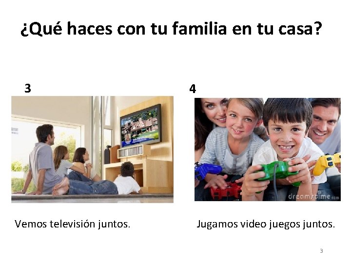 ¿Qué haces con tu familia en tu casa? 3 Vemos televisión juntos. 4 Jugamos