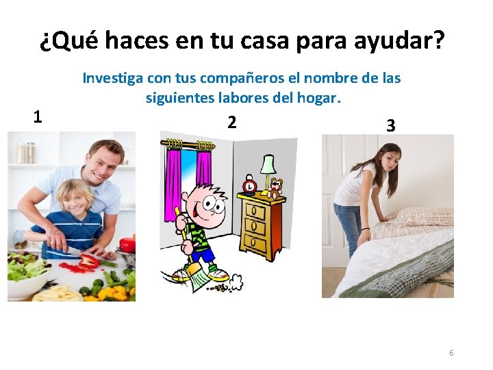 ¿Qué haces en tu casa para ayudar? 1 Investiga con tus compañeros el nombre