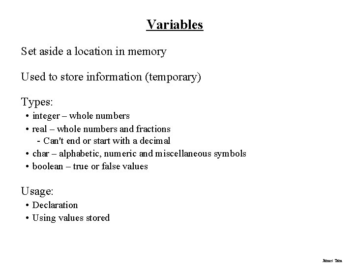 Variables Set aside a location in memory Used to store information (temporary) Types: •