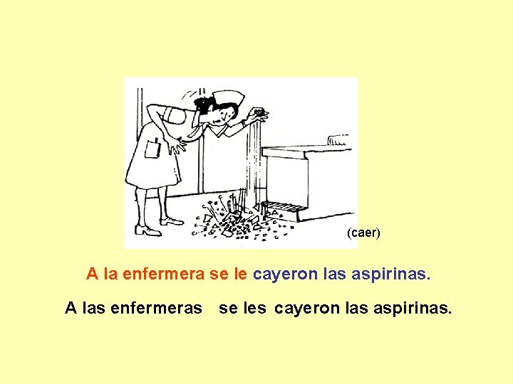 (caer) A la enfermera se le cayeron las aspirinas. A las enfermeras se les