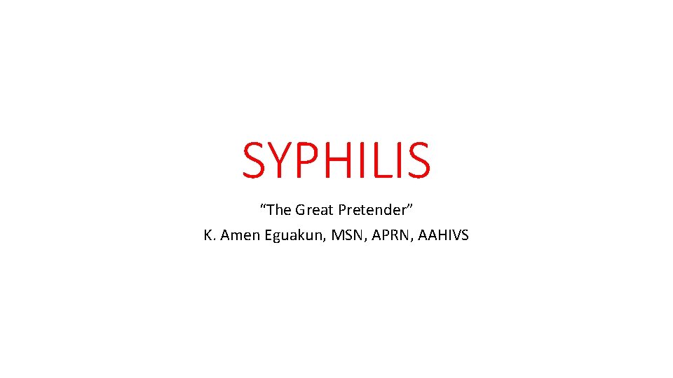 SYPHILIS “The Great Pretender” K. Amen Eguakun, MSN, APRN, AAHIVS 