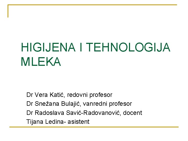HIGIJENA I TEHNOLOGIJA MLEKA Dr Vera Katić, redovni profesor Dr Snežana Bulajić, vanredni profesor