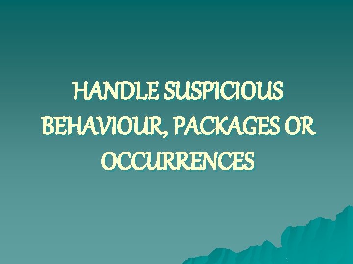 HANDLE SUSPICIOUS BEHAVIOUR, PACKAGES OR OCCURRENCES 