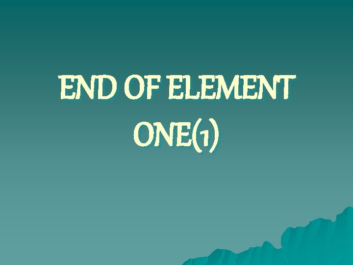 END OF ELEMENT ONE(1) 