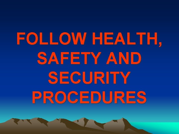 FOLLOW HEALTH, SAFETY AND SECURITY PROCEDURES 