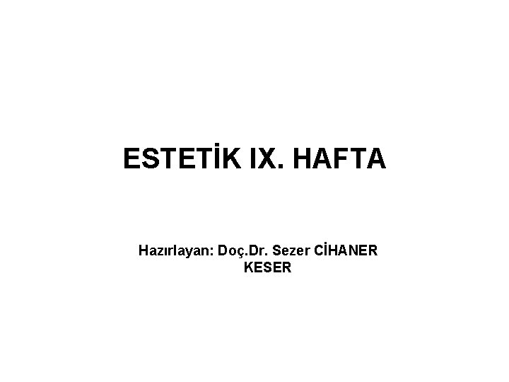 ESTETİK IX. HAFTA Hazırlayan: Doç. Dr. Sezer CİHANER KESER 