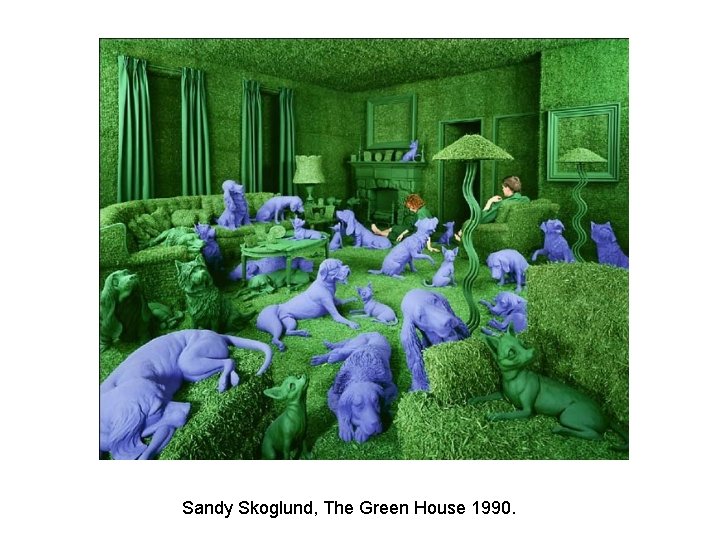 Sandy Skoglund, The Green House 1990. 