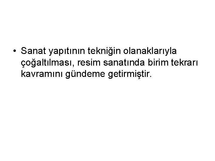  • Sanat yapıtının tekniğin olanaklarıyla çoğaltılması, resim sanatında birim tekrarı kavramını gündeme getirmiştir.