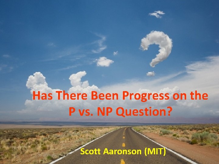 Has There Been Progress on the P vs. NP Question? Scott Aaronson (MIT) 