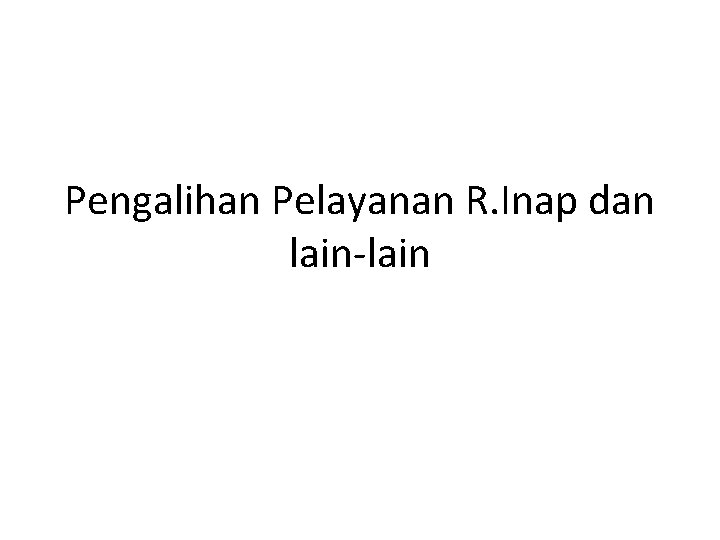 Pengalihan Pelayanan R. Inap dan lain-lain 