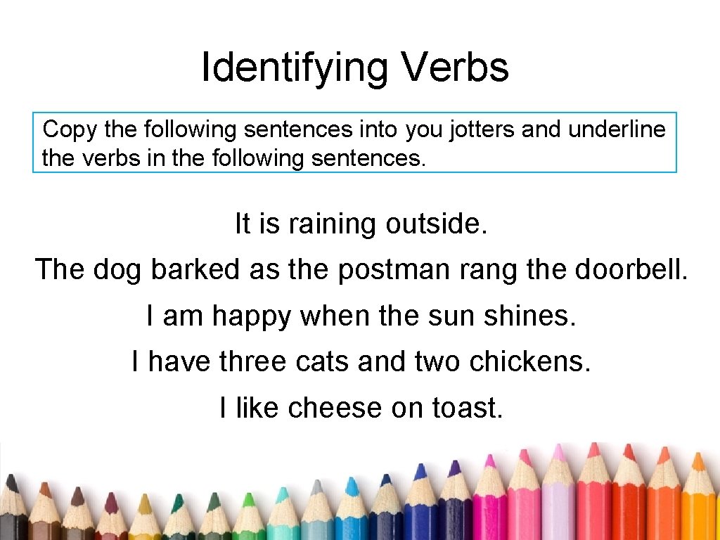 Identifying Verbs Copy the following sentences into you jotters and underline the verbs in