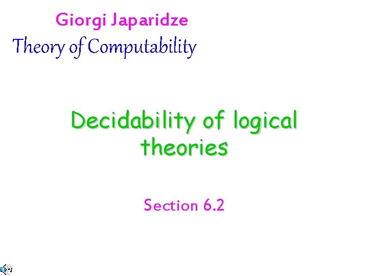Giorgi Japaridze Theory of Computability Decidability of logical theories Section 6. 2 