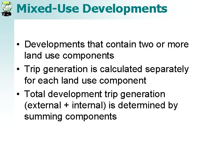 Mixed-Use Developments • Developments that contain two or more land use components • Trip Mixed-Use Developments • Developments that contain two or more land use components • Trip