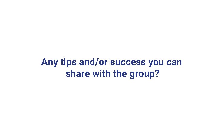 Any tips and/or success you can share with the group? Any tips and/or success you can share with the group?