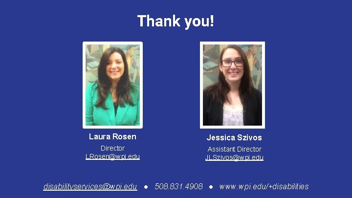 Thank you! Laura Rosen Jessica Szivos Director LRosen@wpi. edu Assistant Director JLSzivos@wpi. edu disabilityservices@wpi. Thank you! Laura Rosen Jessica Szivos Director LRosen@wpi. edu Assistant Director JLSzivos@wpi. edu disabilityservices@wpi.