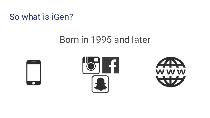 So what is i. Gen? Born in 1995 and later So what is i. Gen? Born in 1995 and later