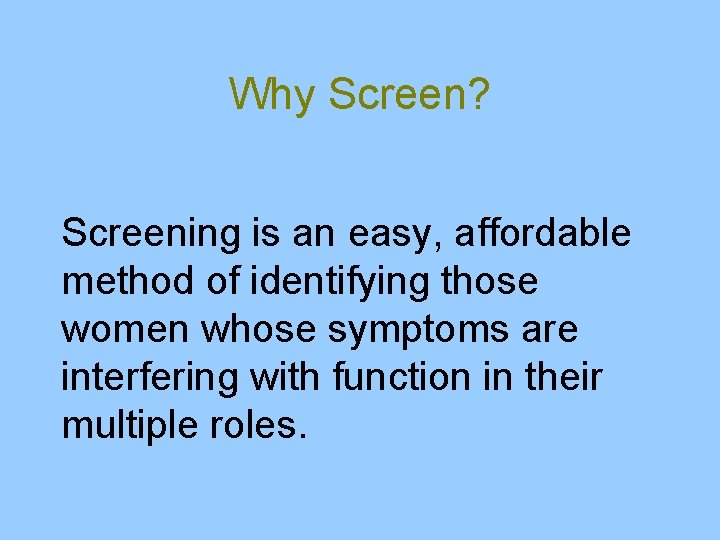Why Screen? Screening is an easy, affordable method of identifying those women whose symptoms
