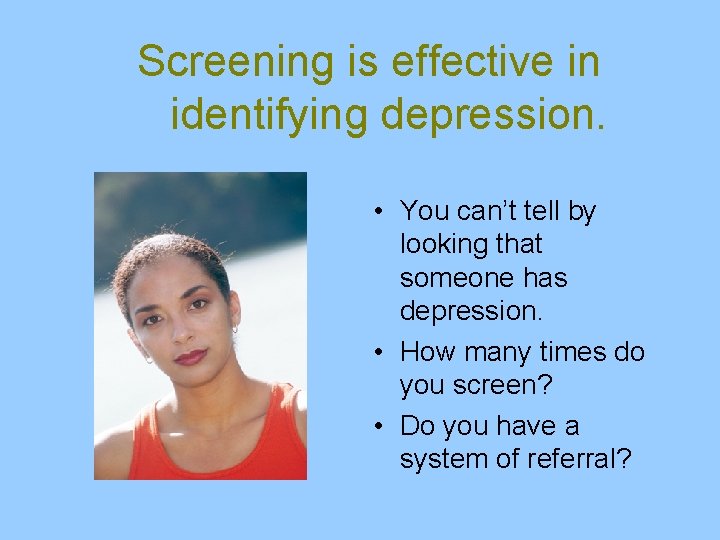 Screening is effective in identifying depression. • You can’t tell by looking that someone