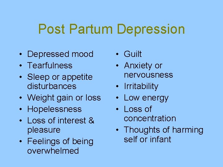 Post Partum Depression • Depressed mood • Tearfulness • Sleep or appetite disturbances •