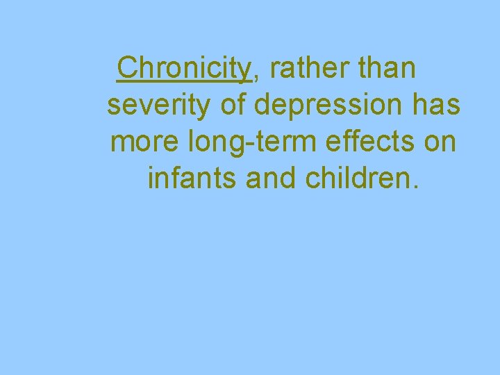 Chronicity, rather than severity of depression has more long-term effects on infants and children.