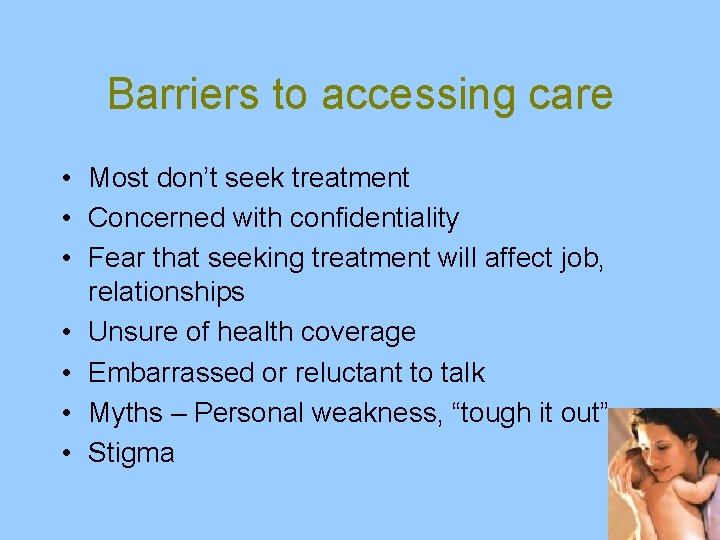 Barriers to accessing care • Most don’t seek treatment • Concerned with confidentiality •