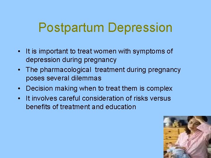 Postpartum Depression • It is important to treat women with symptoms of depression during