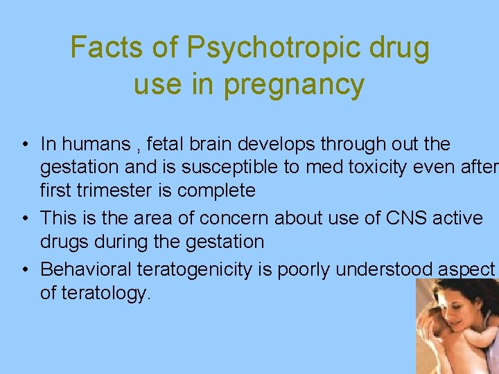 Facts of Psychotropic drug use in pregnancy • In humans , fetal brain develops