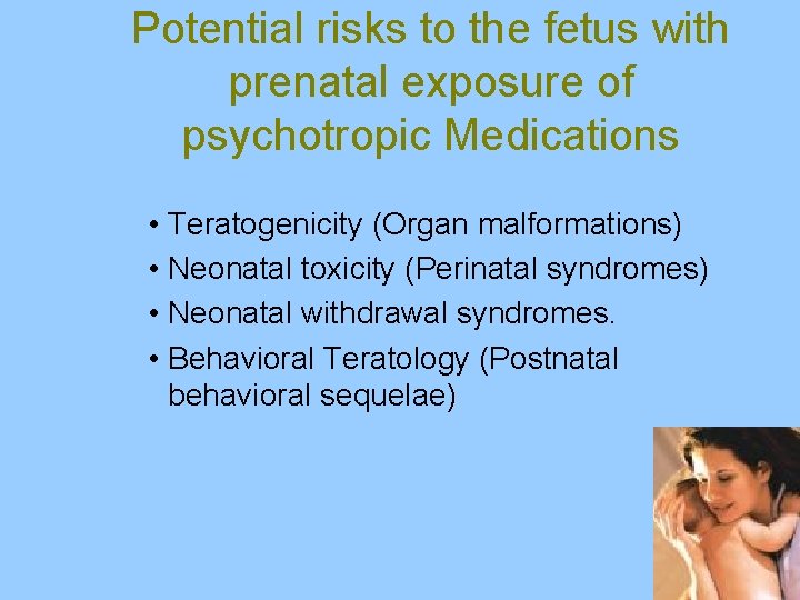 Potential risks to the fetus with prenatal exposure of psychotropic Medications • Teratogenicity (Organ