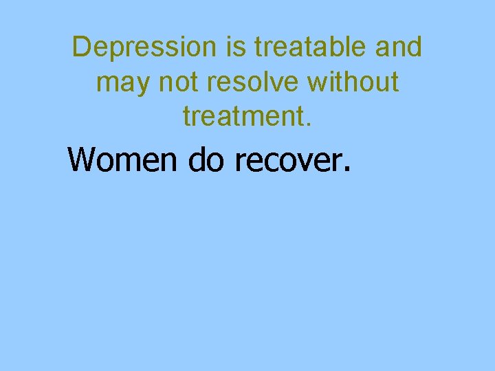 Depression is treatable and may not resolve without treatment. Women do recover. 