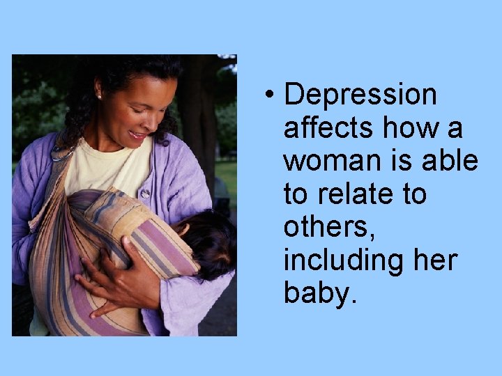  • Depression affects how a woman is able to relate to others, including