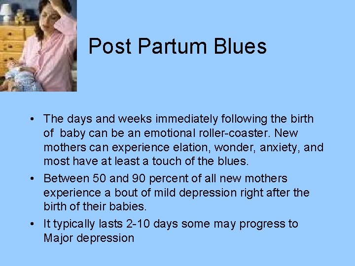 Post Partum Blues • The days and weeks immediately following the birth of baby