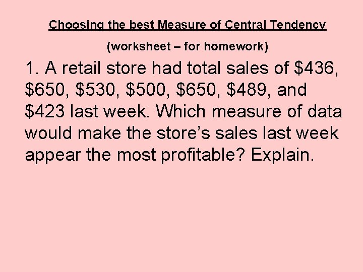 Choosing the best Measure of Central Tendency (worksheet – for homework) 1. A retail