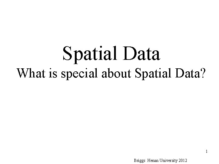 Spatial Data What is special about Spatial Data? 1 Briggs Henan University 2012 