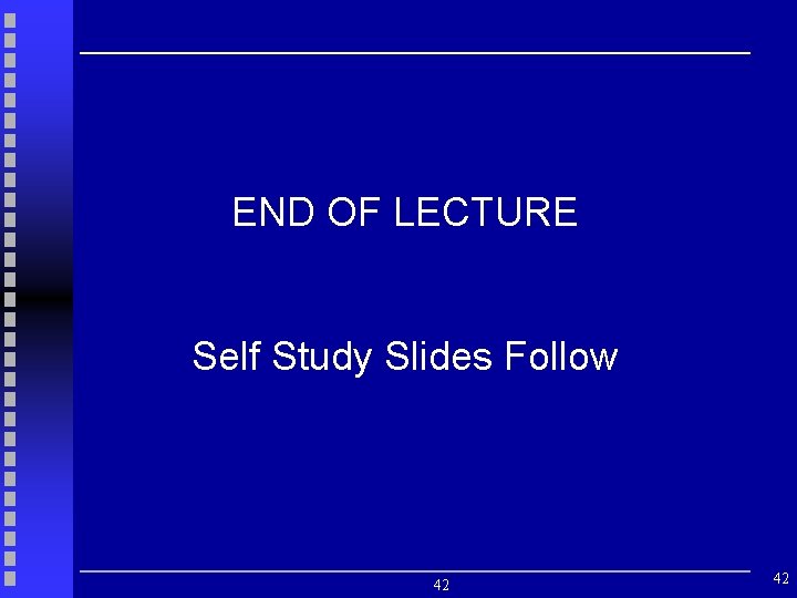 END OF LECTURE Self Study Slides Follow 42 42 
