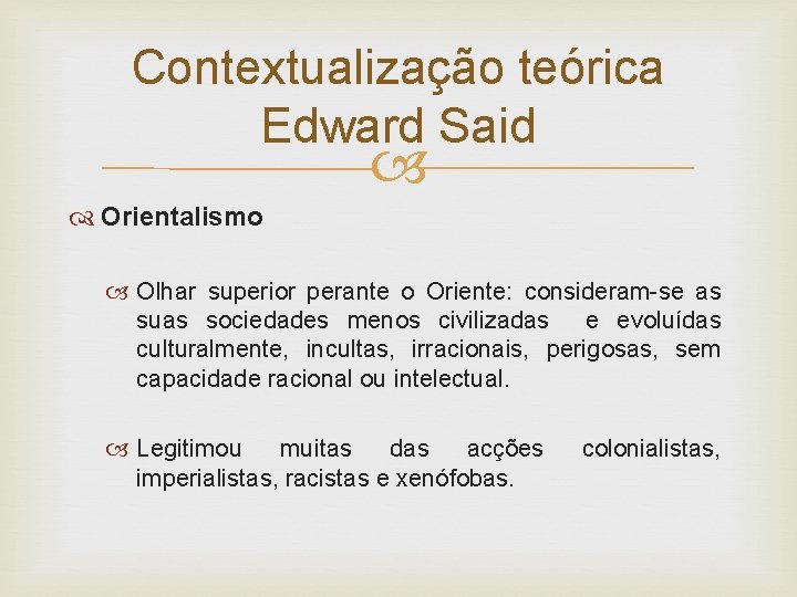 Contextualização teórica Edward Said Orientalismo Olhar superior perante o Oriente: consideram-se as suas sociedades