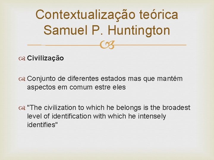 Contextualização teórica Samuel P. Huntington Civilização Conjunto de diferentes estados mas que mantém aspectos