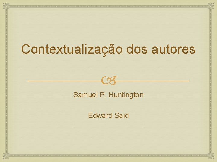 Contextualização dos autores Samuel P. Huntington Edward Said 