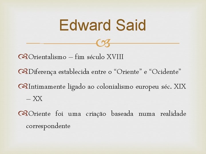 Edward Said Orientalismo – fim século XVIII Diferença establecida entre o “Oriente” e “Ocidente”