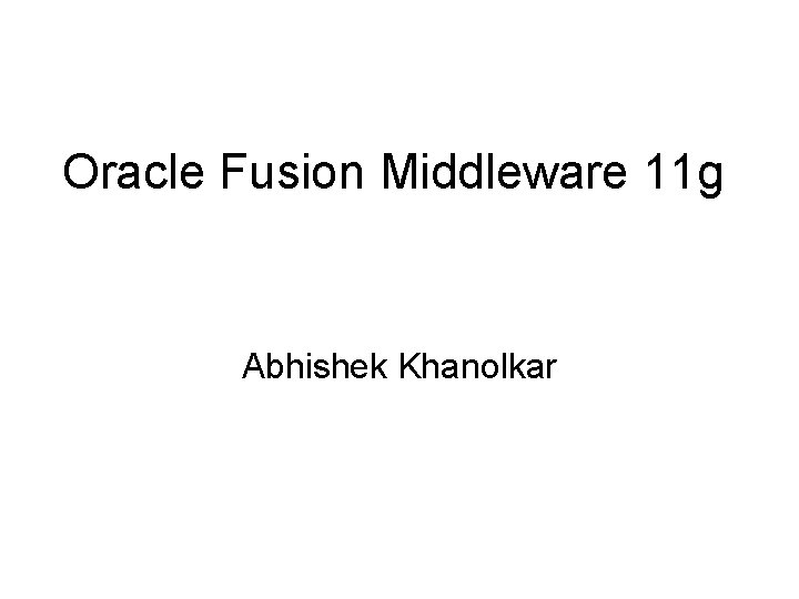 Oracle Fusion Middleware 11 g Abhishek Khanolkar 