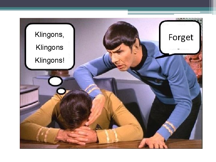 Klingons, Klingons! Forget 