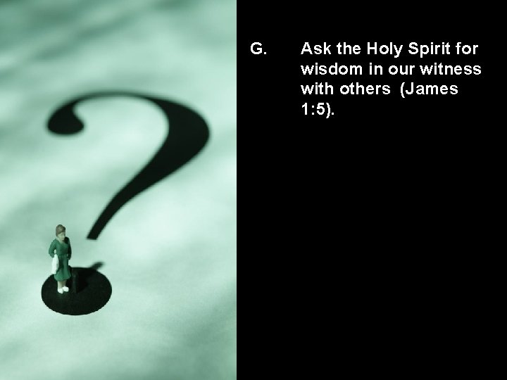 G. Ask the Holy Spirit for wisdom in our witness with others (James 1: