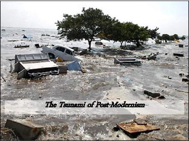 The Tsunami of Post-Modernism 